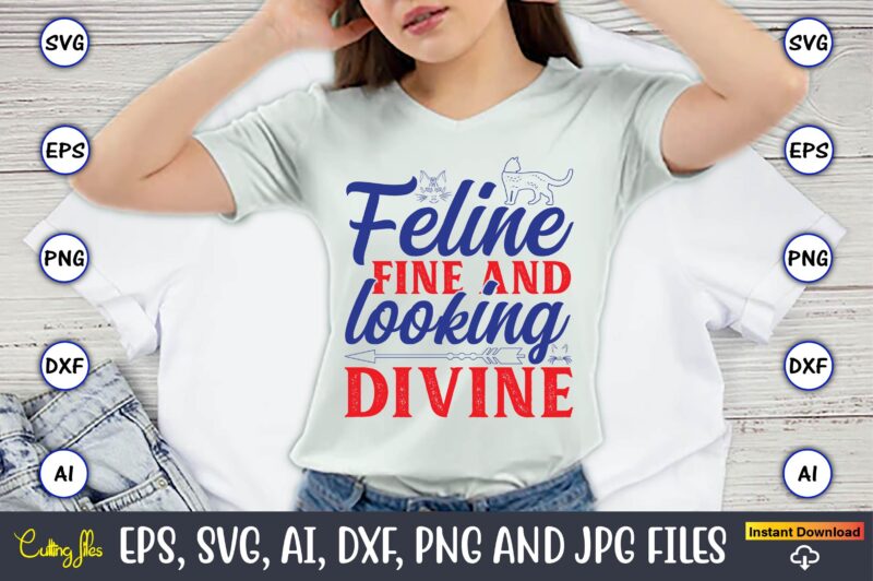 Feline Fine And Looking Divine,Cat svg t-shirt design, cat lover, i love cat,Cat Svg, Bundle Svg, Cat Bundle Svg, Silhouette Svg, Black Cats