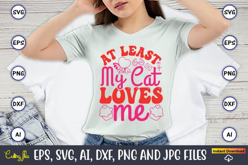 At Least My Cat Loves Me,Valentine day,Valentine’s day t shirt design bundle, valentines day t shirts, valentine’s day t shirt designs, vale