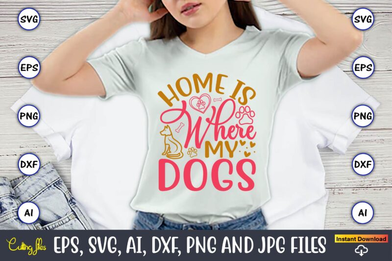 Home Is Where My Dogs,Dog, Dog t-shirt, Dog design, Dog t-shirt design,Dog Bundle SVG, Dog Bundle SVG, Dog Mom Svg, Dog Lover Svg, Cricut Sv