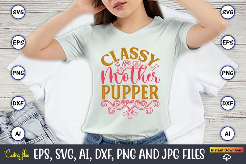 Classy Mother Pupper,Dog, Dog t-shirt, Dog design, Dog t-shirt design,Dog Bundle SVG, Dog Bundle SVG, Dog Mom Svg, Dog Lover Svg, Cricut Svg