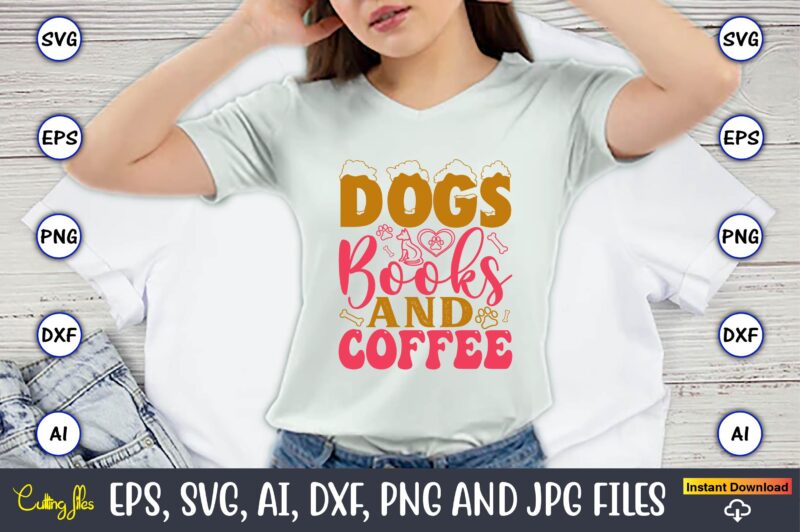 Dogs Books And Coffee,Dog, Dog t-shirt, Dog design, Dog t-shirt design,Dog Bundle SVG, Dog Bundle SVG, Dog Mom Svg, Dog Lover Svg, Cricut Sv