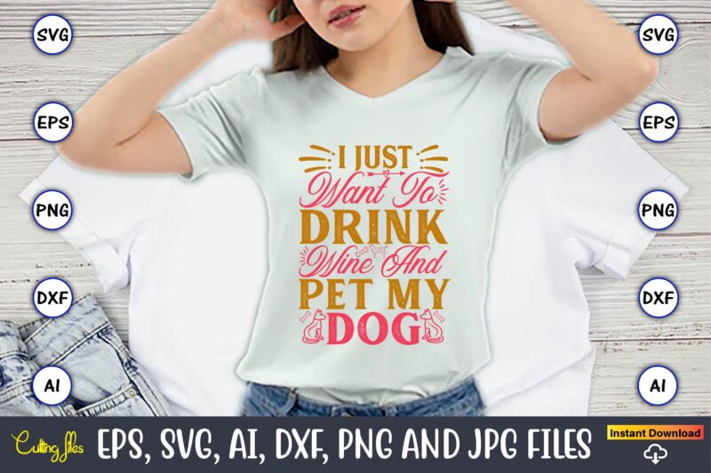 I Just Want To Drink Wine And Pet My Dog,Dog, Dog t-shirt, Dog design, Dog t-shirt design,Dog Bundle SVG, Dog Bundle SVG, Dog Mom Svg, Dog L