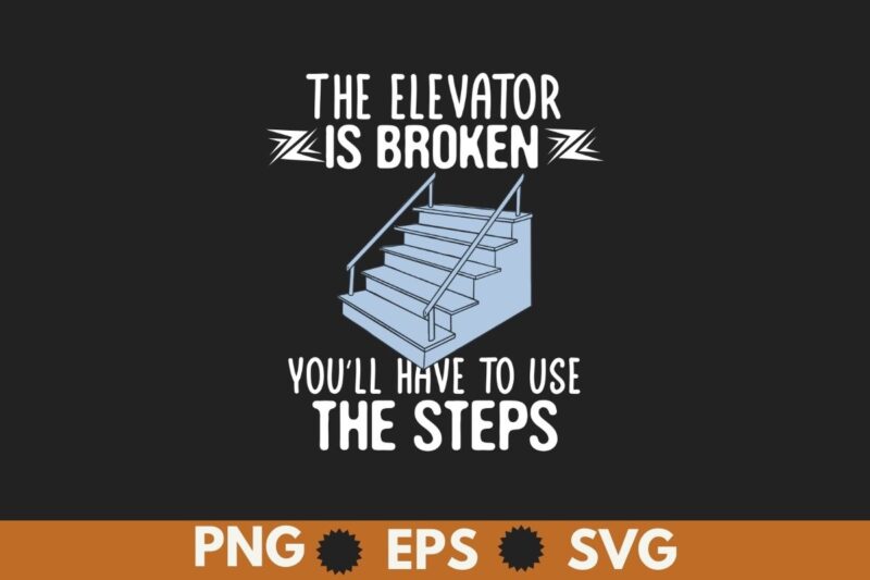 The elevator is broken you’ll have to use the steps T-Shirt design vector, Elevator Technician-gifts, Elevator Mechanic dad, Alcoholics