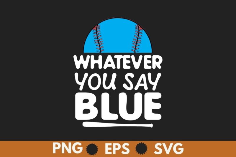Whatever You Say Blue funny Softball Baseball Umpire Sarcasm T-Shirt design vector, umpire shirt, Baseball shirt, Baseball saying, Baseball