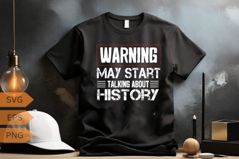 I Love History Warning May Start Talking About History Funny T-Shirt design vector, Love History Warning, Start Talking, History Funny, Love