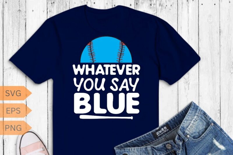 Whatever You Say Blue funny Softball Baseball Umpire Sarcasm T-Shirt design vector, umpire shirt, Baseball shirt, Baseball saying, Baseball