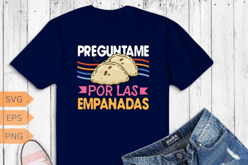 Preguntame por las empanadas T-Shirt design vector, empanada shirt, Empanada Lover, Food Lover, Empanada shirt, Empanada vector
