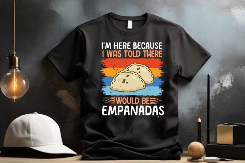 I’m here because I was told there would be empanadas T-Shirt design vector, empanada shirt, Empanada Lover, Food Lover, Empanada shirt