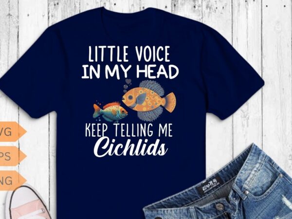 Funny little voices keep telling me get more cichlids t-shirt design vector, funny fish keeper-cichlid, cichlid girl, breeders, aquarium