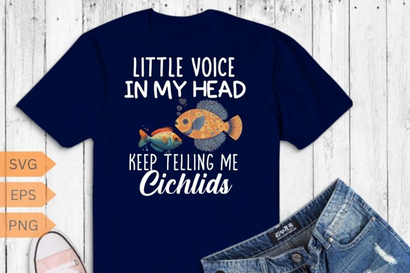 Funny Little Voices Keep Telling Me Get More Cichlids T-Shirt design vector, funny Fish Keeper-Cichlid, Cichlid girl, Breeders, Aquarium