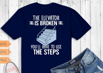 The elevator is broken you’ll have to use the steps T-Shirt design vector, Elevator Technician-gifts, Elevator Mechanic dad, Alcoholics