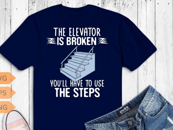 The elevator is broken you’ll have to use the steps t-shirt design vector, elevator technician-gifts, elevator mechanic dad, alcoholics