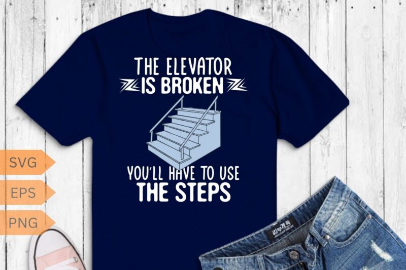 The elevator is broken you’ll have to use the steps T-Shirt design vector, Elevator Technician-gifts, Elevator Mechanic dad, Alcoholics