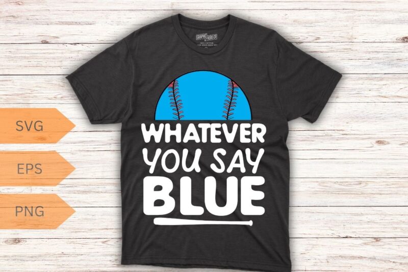 Whatever You Say Blue funny Softball Baseball Umpire Sarcasm T-Shirt design vector, umpire shirt, Baseball shirt, Baseball saying, Baseball