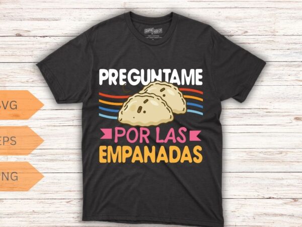 Preguntame por las empanadas t-shirt design vector, empanada shirt, empanada lover, food lover, empanada shirt, empanada vector