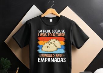 I’m here because I was told there would be empanadas T-Shirt design vector, empanada shirt, Empanada Lover, Food Lover, Empanada shirt