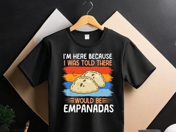 I’m here because i was told there would be empanadas t-shirt design vector, empanada shirt, empanada lover, food lover, empanada shirt