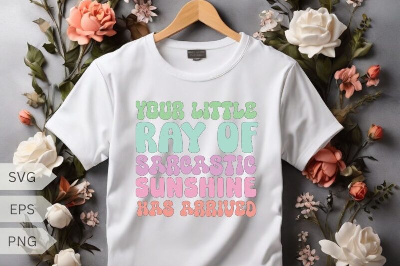 Your Little Ray Of Sarcastic Sunshine Has Arrived Rainbow T-Shirt design vector, Your Little Ray Of Sarcastic shirt, sarcastic, humor, humor