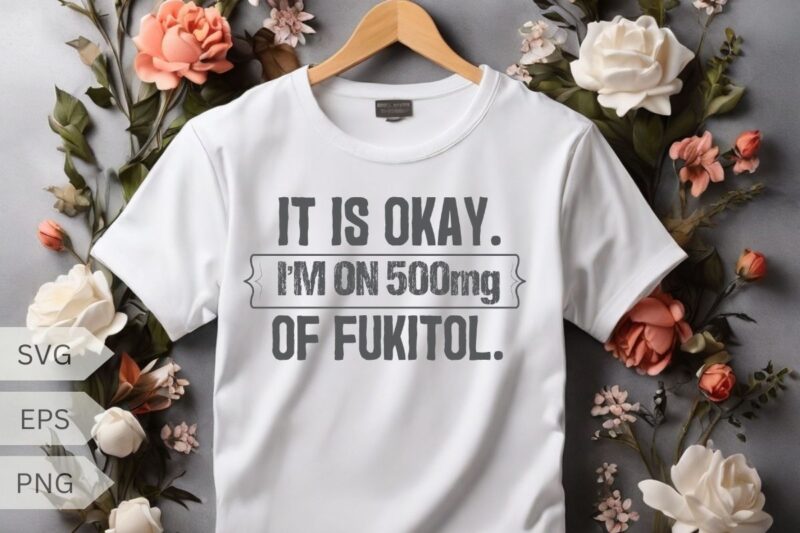 It’s ok” I’m on 500mg of Fukitol Funny Sarcasm T-Shirt design vector, fukitol funny sarcasm t-shirt, funny fukitol nurse design, funny qoute