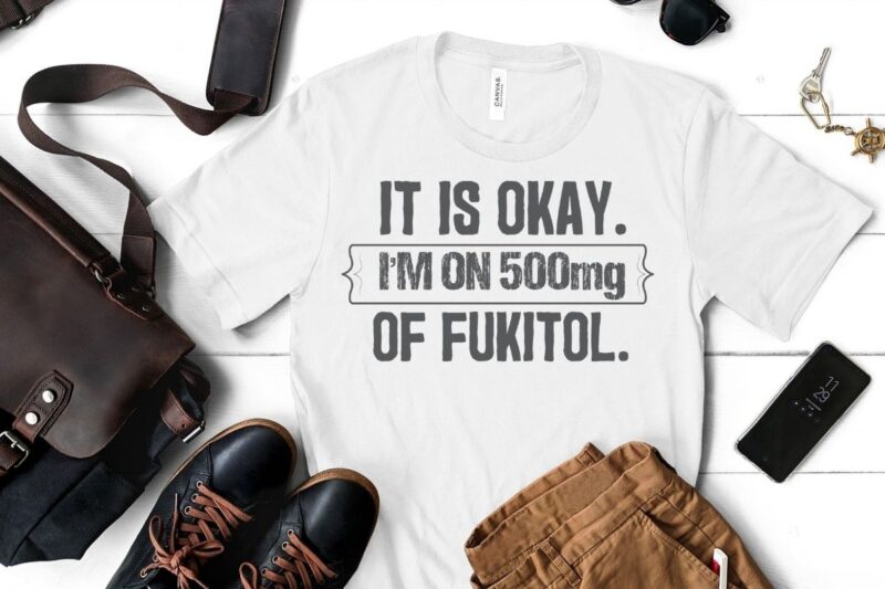 It’s ok” I’m on 500mg of Fukitol Funny Sarcasm T-Shirt design vector, fukitol funny sarcasm t-shirt, funny fukitol nurse design, funny qoute