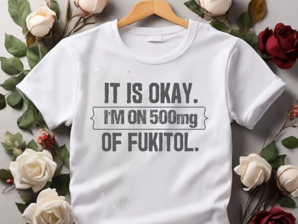 It’s ok” i’m on 500mg of fukitol funny sarcasm t-shirt design vector, fukitol funny sarcasm t-shirt, funny fukitol nurse design, funny qoute