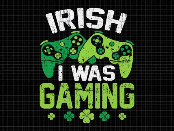 Irish i was gaming svg, st patrick’s day video gamer svg, game irish svg t shirt design for sale
