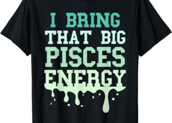 Big Pisces Energy Drip Men Women Zodiac Sign Birthday Season T-Shirt