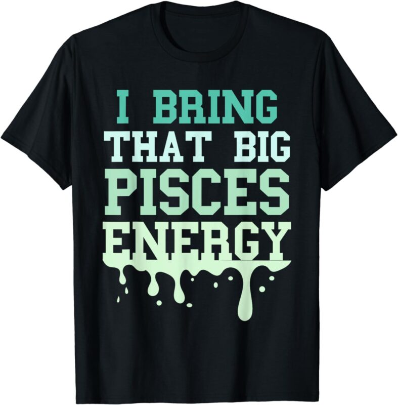 Big Pisces Energy Drip Men Women Zodiac Sign Birthday Season T-Shirt