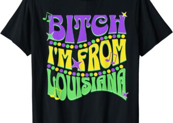 Bitch I’m From Louisiana Mardi Gras Fleur De Lis Fat Tuesday T-Shirt