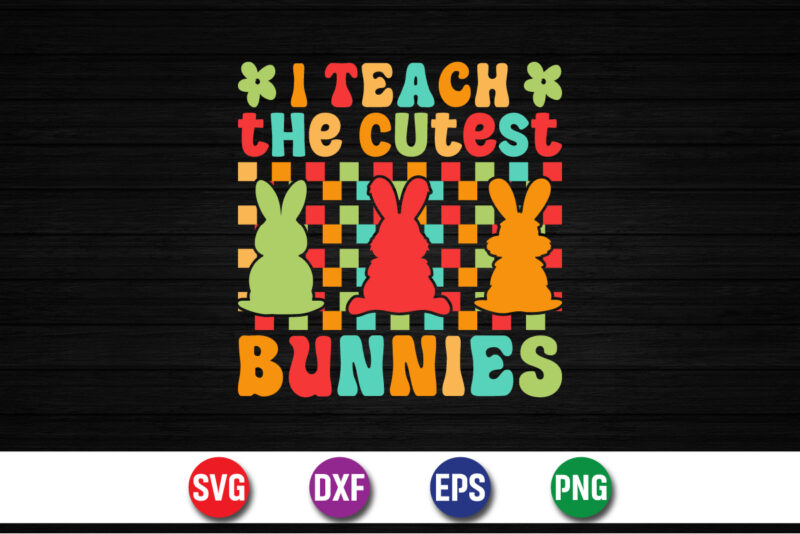 I Teach The Cutest Bunnies SVG T-shirt Design Print Template
