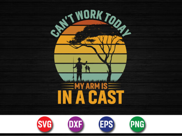 Can’t work today my arm is in a cast, fishing t-shirt design print template Can’t work today my arm is in a cast, fishing t-shirt design print template