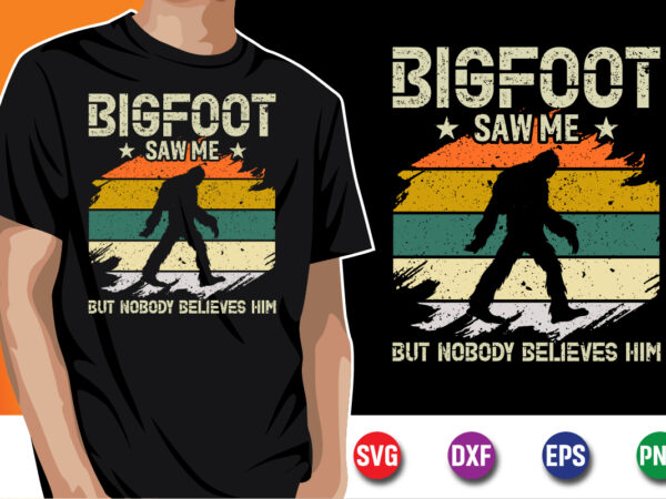 Bigfoot saw me but nobody believes him t-shirt design print template