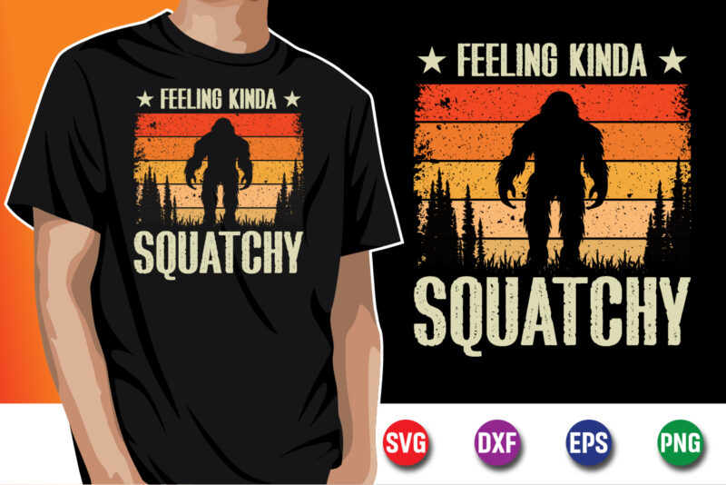 Feeling Kinda Squatchy Bigfoot T-shirt Design Print Template