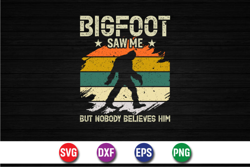 Bigfoot Saw Me But Nobody Believes Him T-shirt Design Print Template