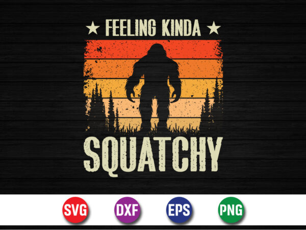 Feeling kinda squatchy bigfoot t-shirt design print template