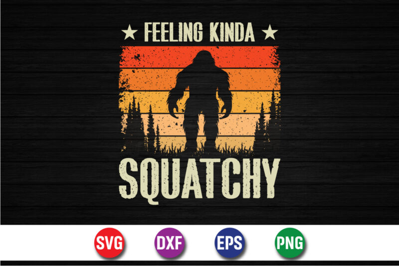 Feeling Kinda Squatchy Bigfoot T-shirt Design Print Template