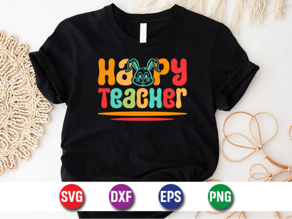Happy teacher, easter sunday svg t-shirt design print template Happy teacher, easter sunday svg t-shirt design print template