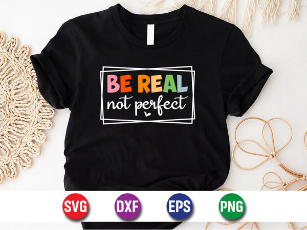 Be real not perfect svg t-shirt design print template