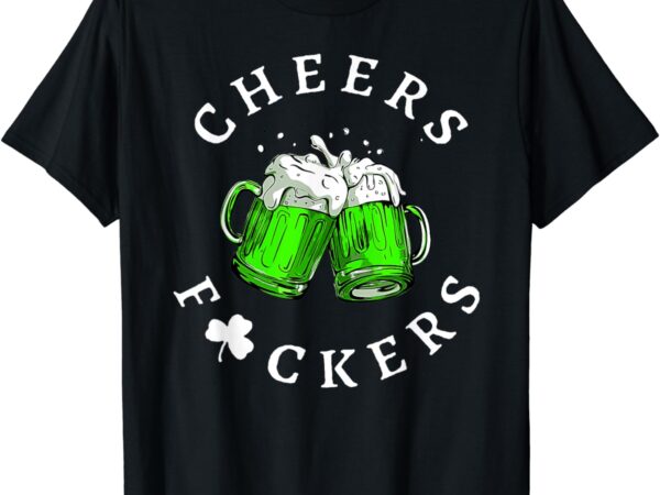 Cheers fckers’ st patricks day men women beer drinking funny t-shirt