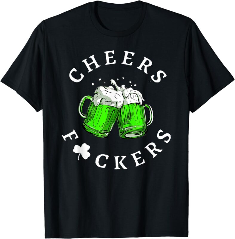 Cheers Fckers’ St Patricks Day Men Women Beer Drinking Funny T-Shirt