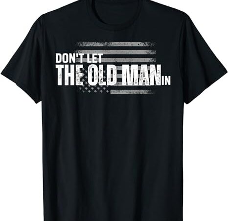 Don’t let the old man in vintage funny t-shirt