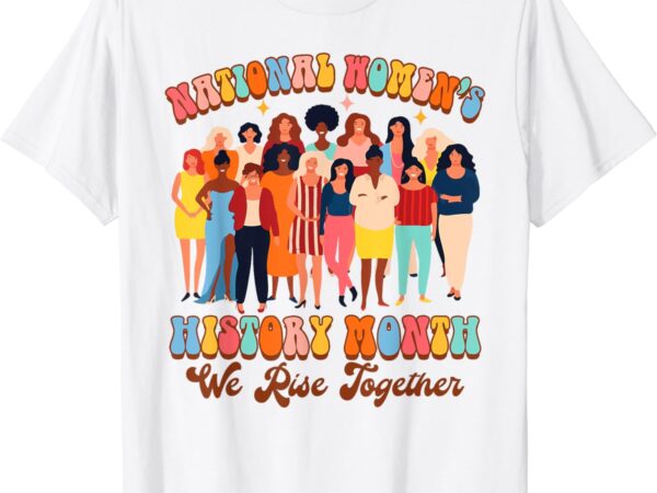 Feminist national women’s history month we rises together t-shirt
