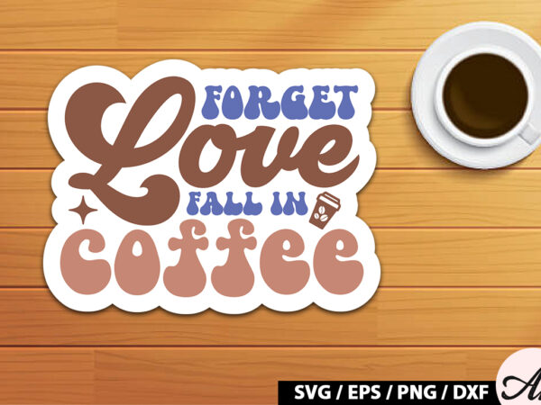Forget love fall in coffee retro sticker t shirt graphic design