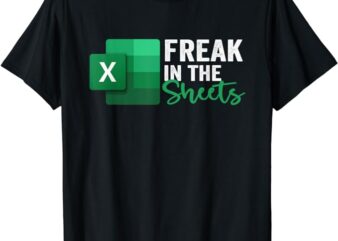 Freak In The Sheets, Accountant Funny Spreadsheet Excel T-Shirt