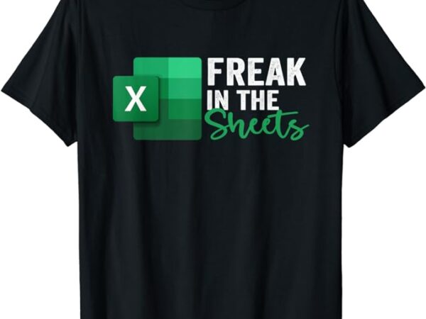 Freak in the sheets, accountant funny spreadsheet excel t-shirt