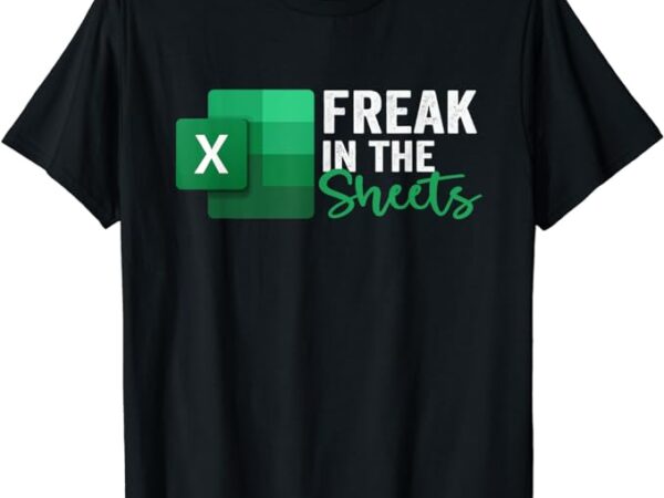 Freak in the sheets, accountant funny spreadsheet excel t-shirt Freak in the sheets, accountant funny spreadsheet excel t-shirt