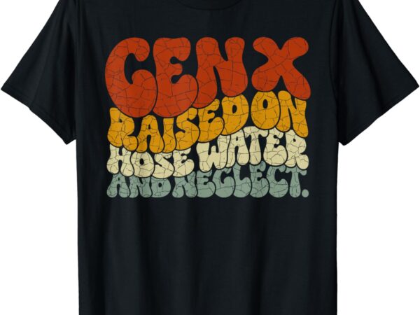 Gen x raised on hose water and neglect humor generation x t-shirt