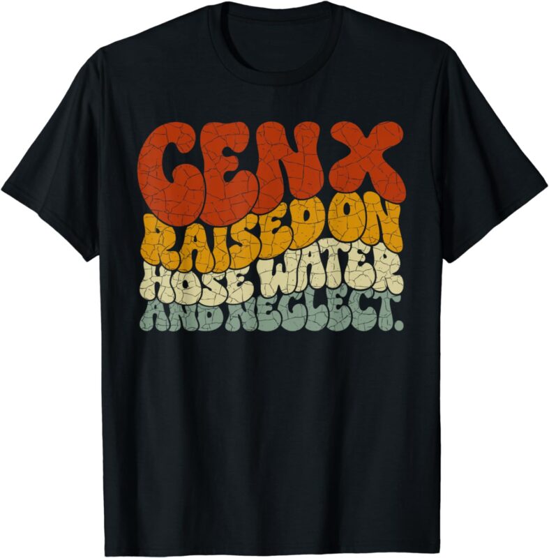 GEN X raised on hose water and neglect Humor Generation X T-Shirt