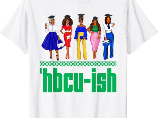 Hbcu-ish historically black colleges and universities girls t-shirt