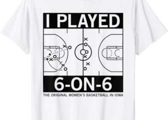 I Played 6 On 6 The Original Women’s Basketball In Iowa T-Shirt